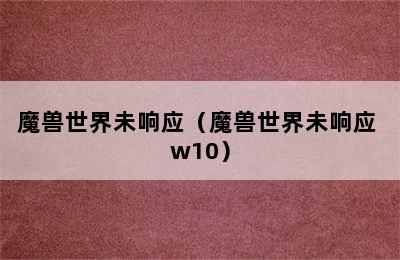 魔兽世界未响应（魔兽世界未响应 w10）